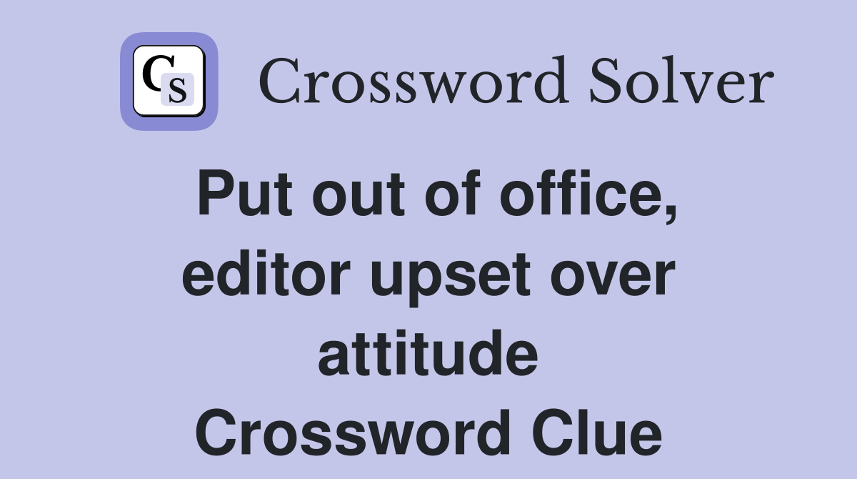 Put out of office, editor upset over attitude Crossword Clue