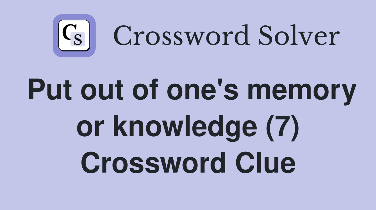 Put out of one's memory or knowledge (7) Crossword Clue