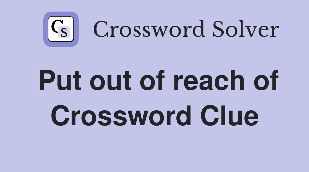 Put out of reach of Crossword Clue