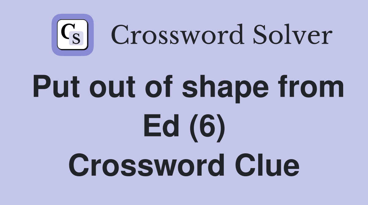 Put out of shape from Ed (6) Crossword Clue