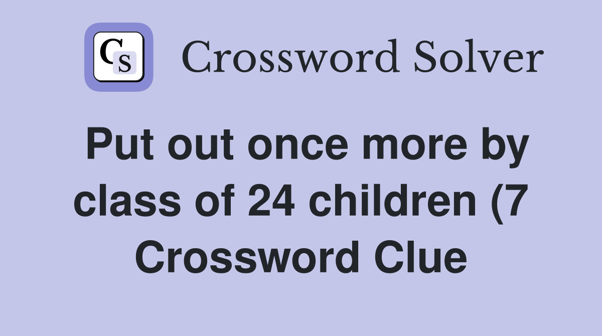 Put out once more by class of 24 children (7) Crossword Clue Answers Put out once more by class of 24 children (7) Crossword Clue Answers