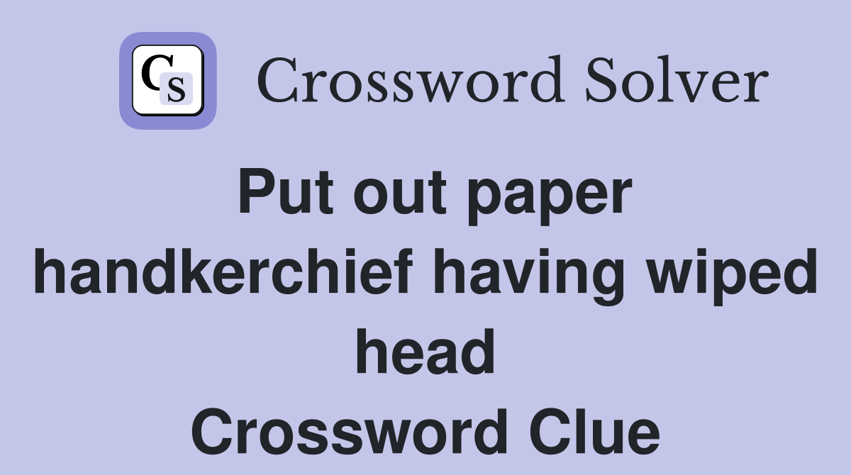 Put out paper handkerchief having wiped head Crossword Clue