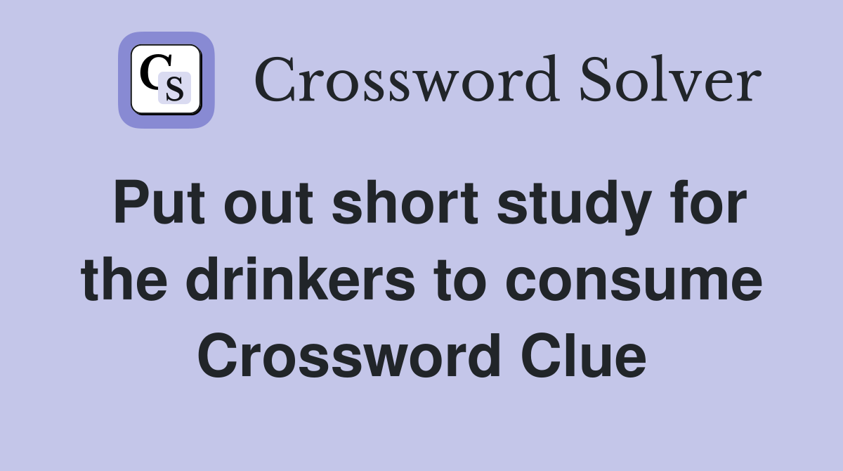 Put out short study for the drinkers to consume Crossword Clue
