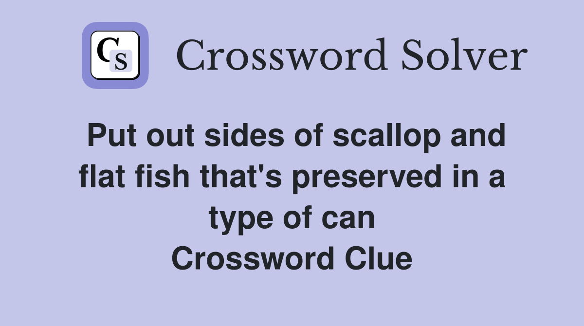 Put out sides of scallop and flat fish that's preserved in a type of can Crossword Clue