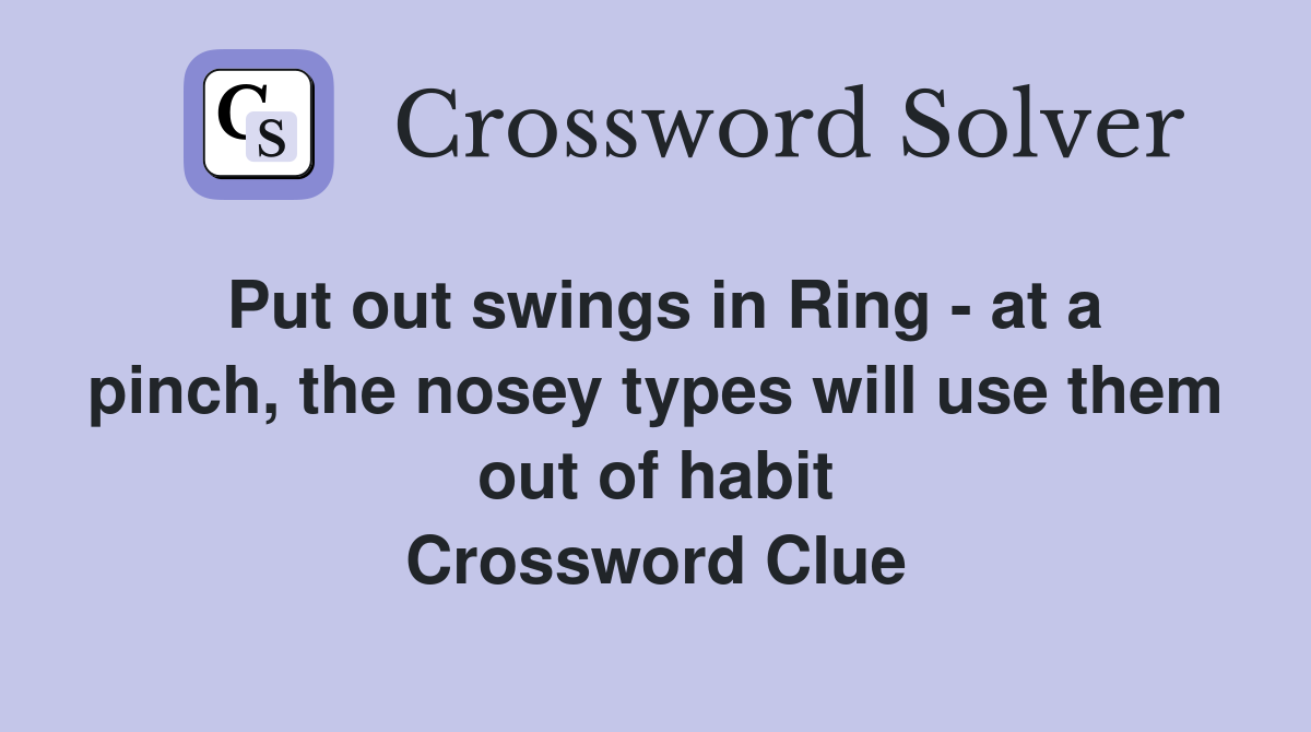 Put out swings in Ring - at a pinch, the nosey types will use them out of habit Crossword Clue