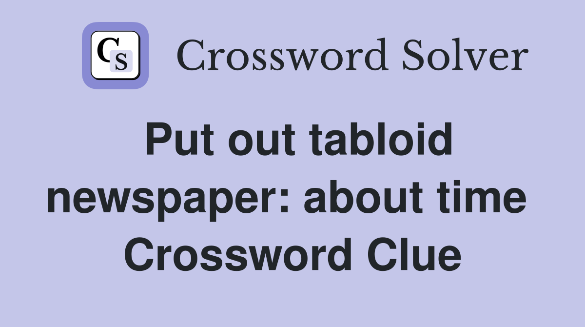 Put out tabloid newspaper: about time  Crossword Clue