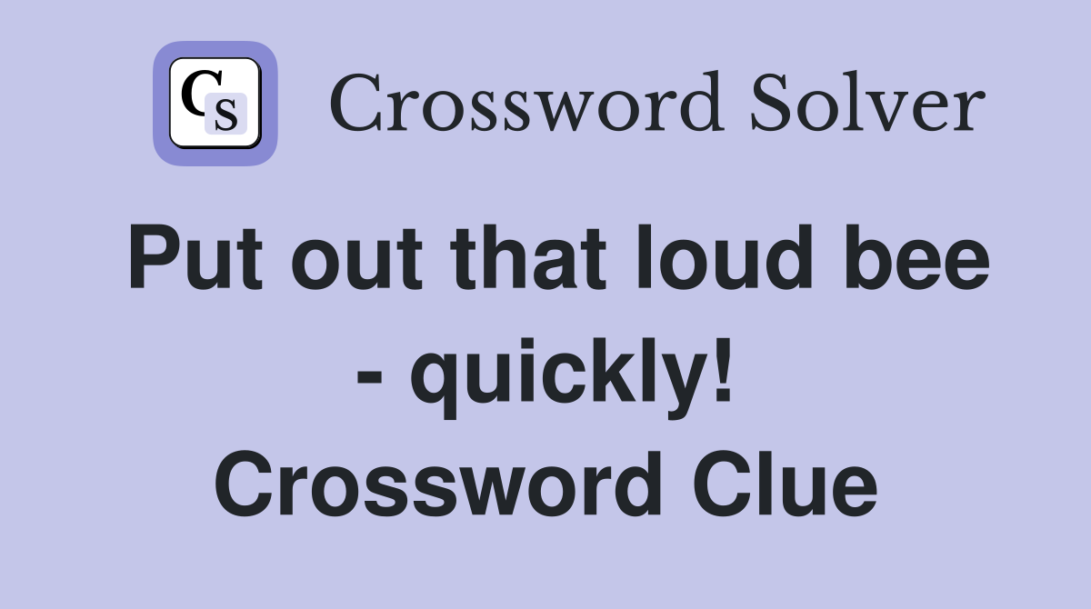 Put out that loud bee - quickly! Crossword Clue