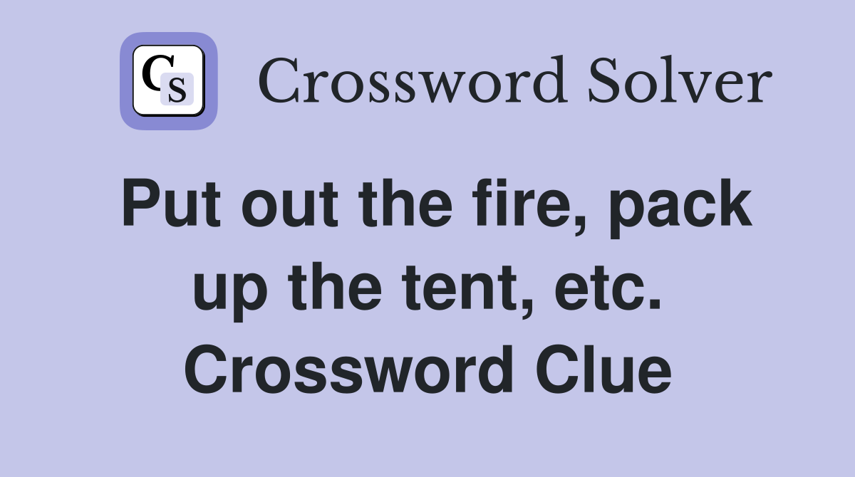Put out the fire, pack up the tent, etc. Crossword Clue
