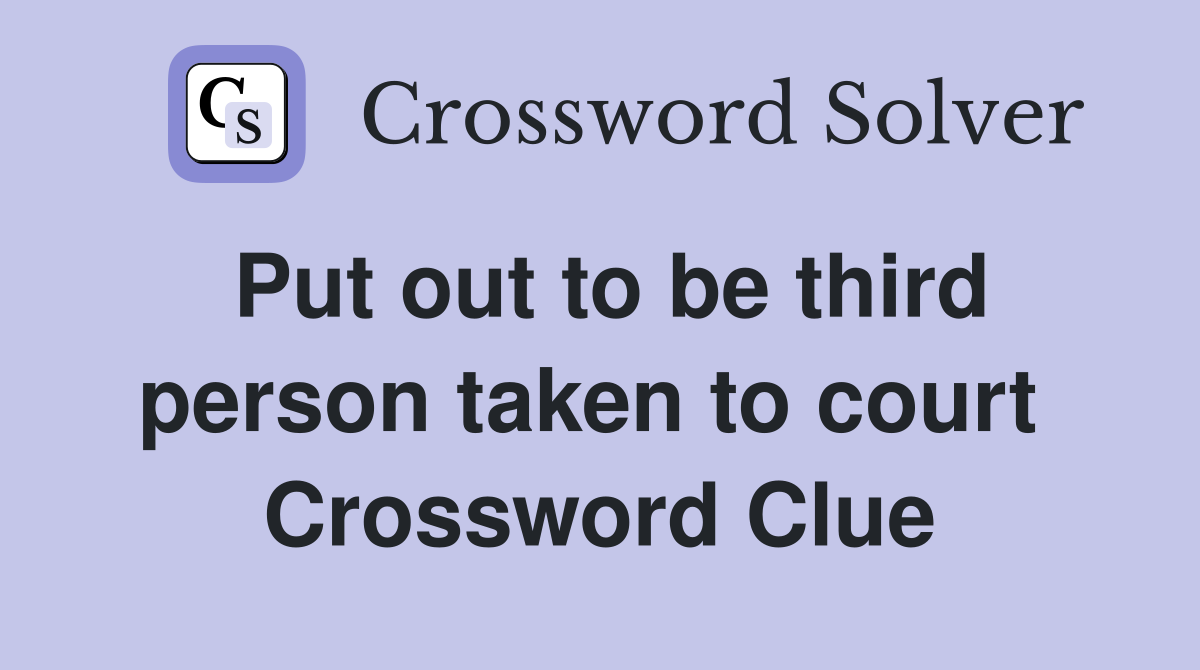 Put out to be third person taken to court  Crossword Clue
