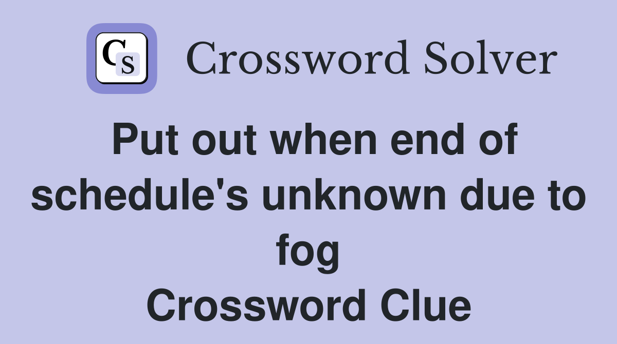 Put out when end of schedule's unknown due to fog Crossword Clue