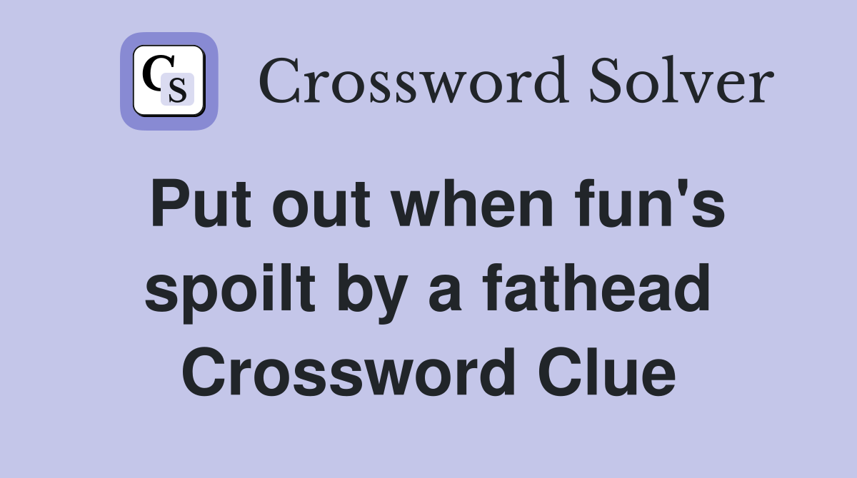 Put out when fun's spoilt by a fathead Crossword Clue