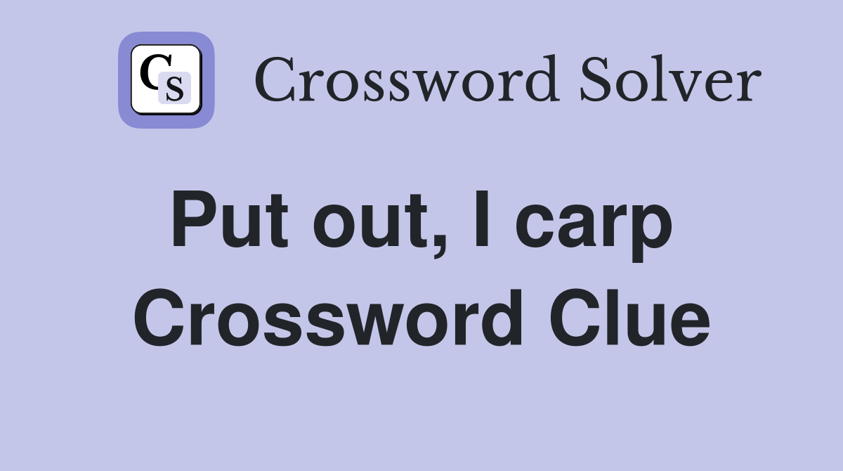 Put out, I carp  Crossword Clue