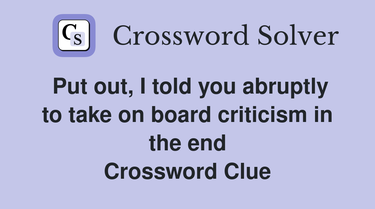 Put out, I told you abruptly to take on board criticism in the end Crossword Clue