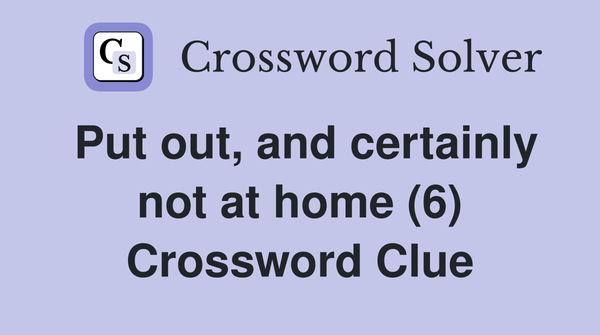 Put out, and certainly not at home (6) Crossword Clue