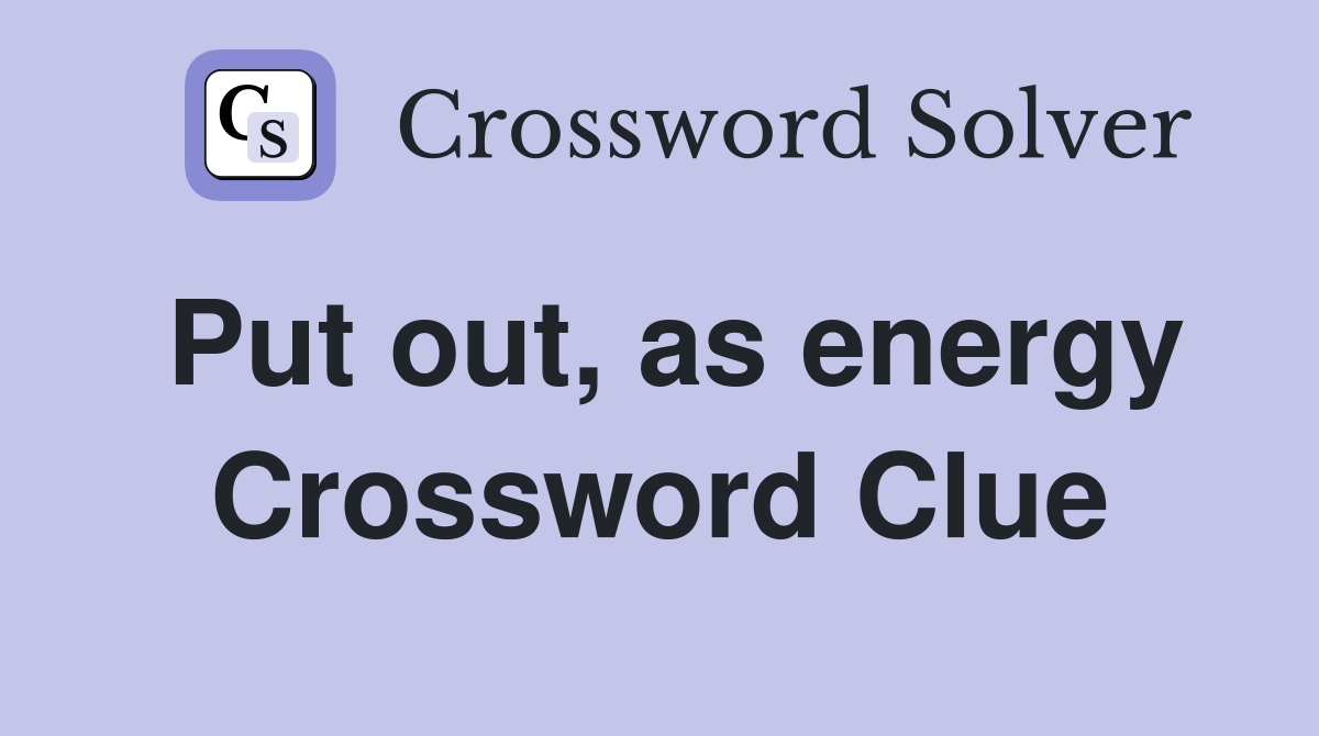 Put out, as energy Crossword Clue