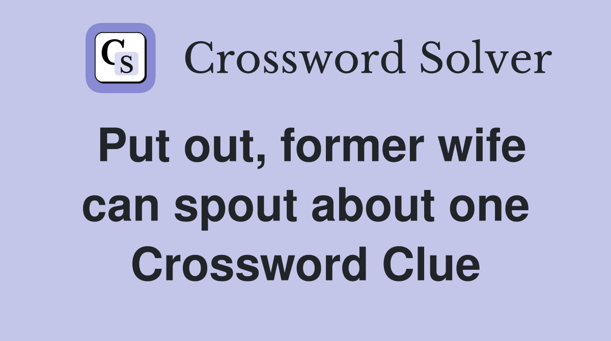 Put out, former wife can spout about one Crossword Clue