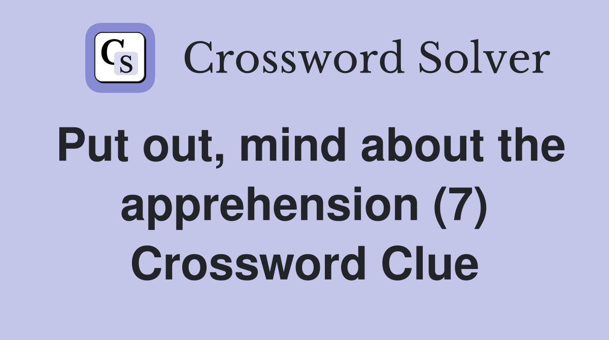 Put out, mind about the apprehension (7) Crossword Clue