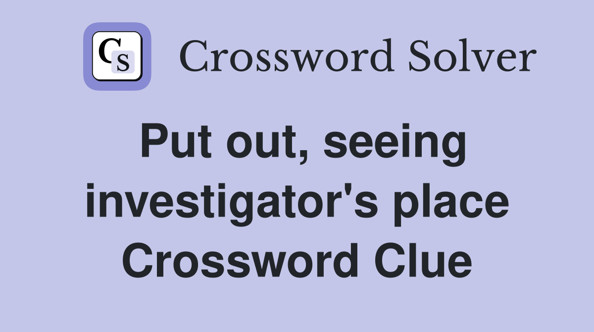 Put out, seeing investigator's place Crossword Clue