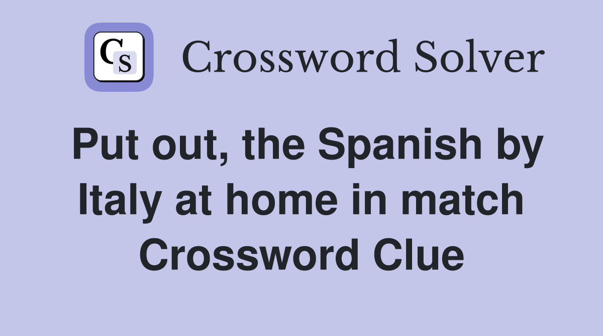 Put out, the Spanish by Italy at home in match Crossword Clue