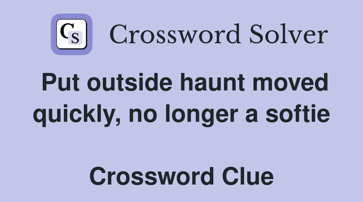 Put outside haunt moved quickly, no longer a softie  Crossword Clue