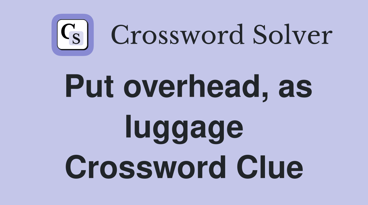 Put overhead, as luggage Crossword Clue