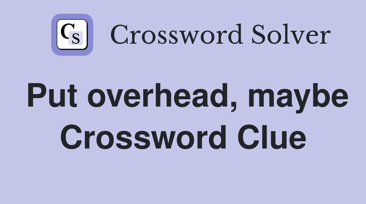 Put overhead, maybe Crossword Clue