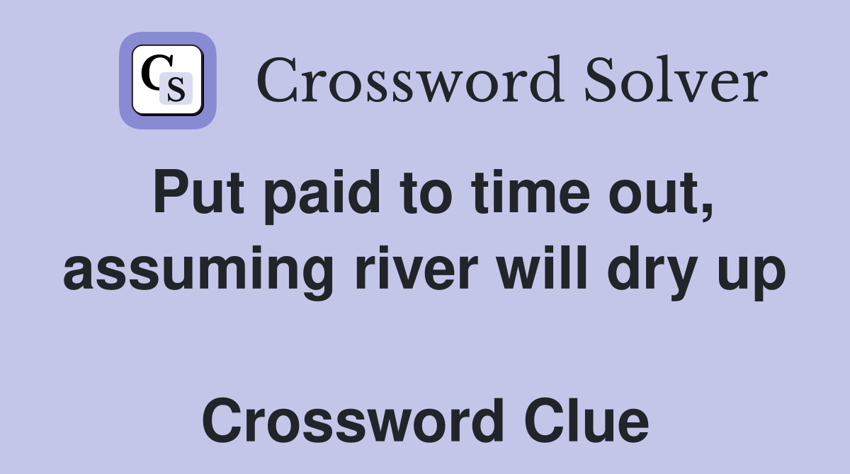 Put paid to time out, assuming river will dry up  Crossword Clue