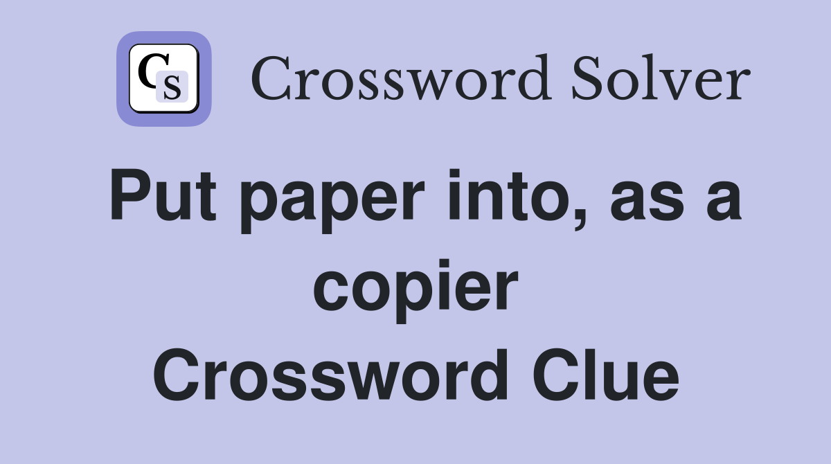 Put paper into, as a copier Crossword Clue