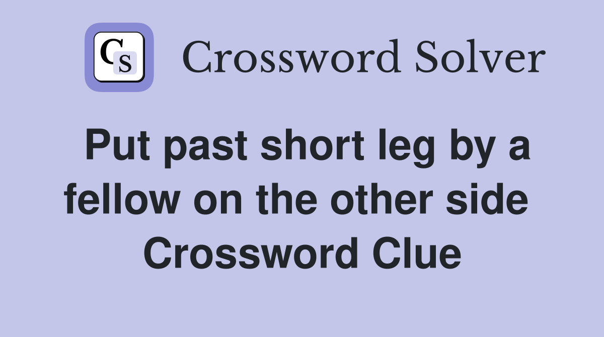 Put past short leg by a fellow on the other side  Crossword Clue
