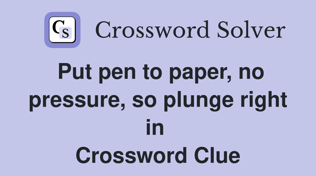 Put pen to paper, no pressure, so plunge right in  Crossword Clue