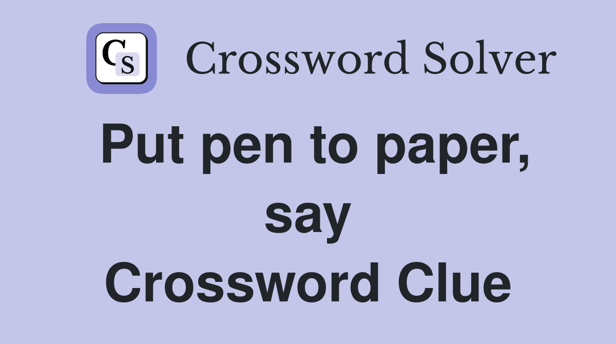 Put pen to paper, say Crossword Clue