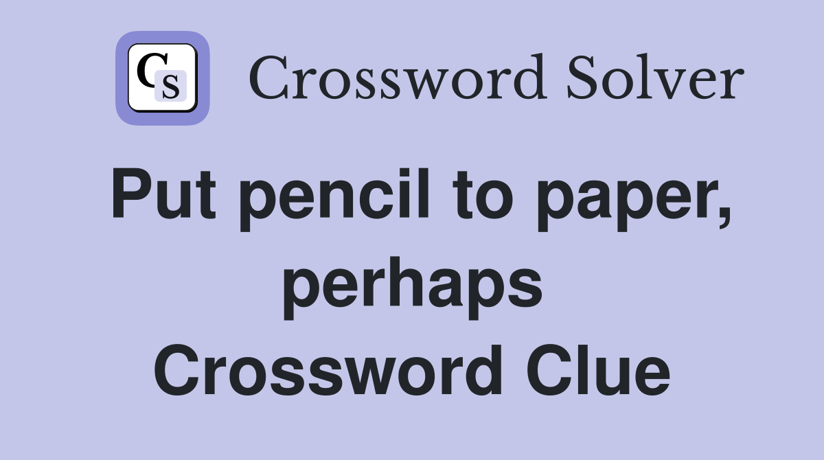 Put pencil to paper, perhaps Crossword Clue