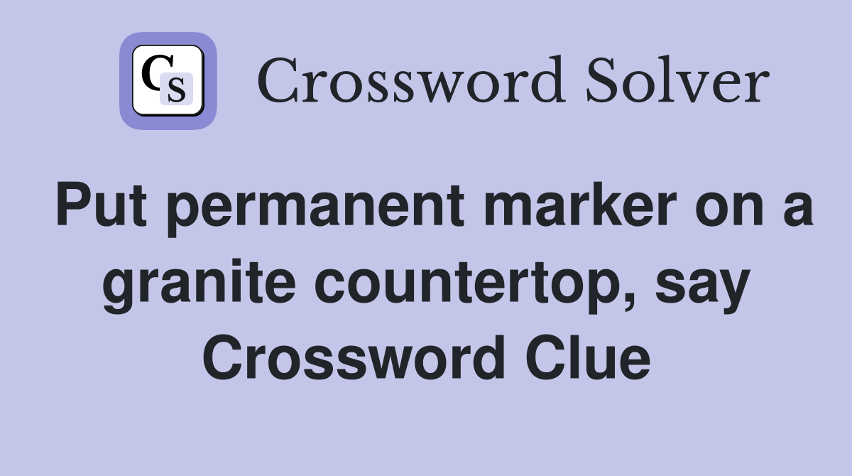 Put permanent marker on a granite countertop, say Crossword Clue