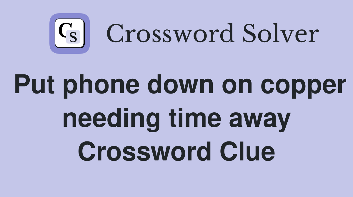 Put phone down on copper needing time away Crossword Clue