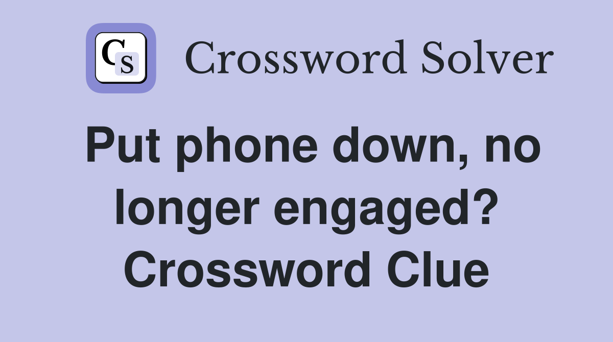 Put phone down, no longer engaged? Crossword Clue