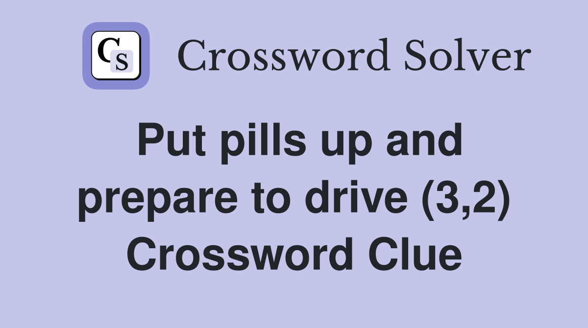 Put pills up and prepare to drive (3,2) Crossword Clue