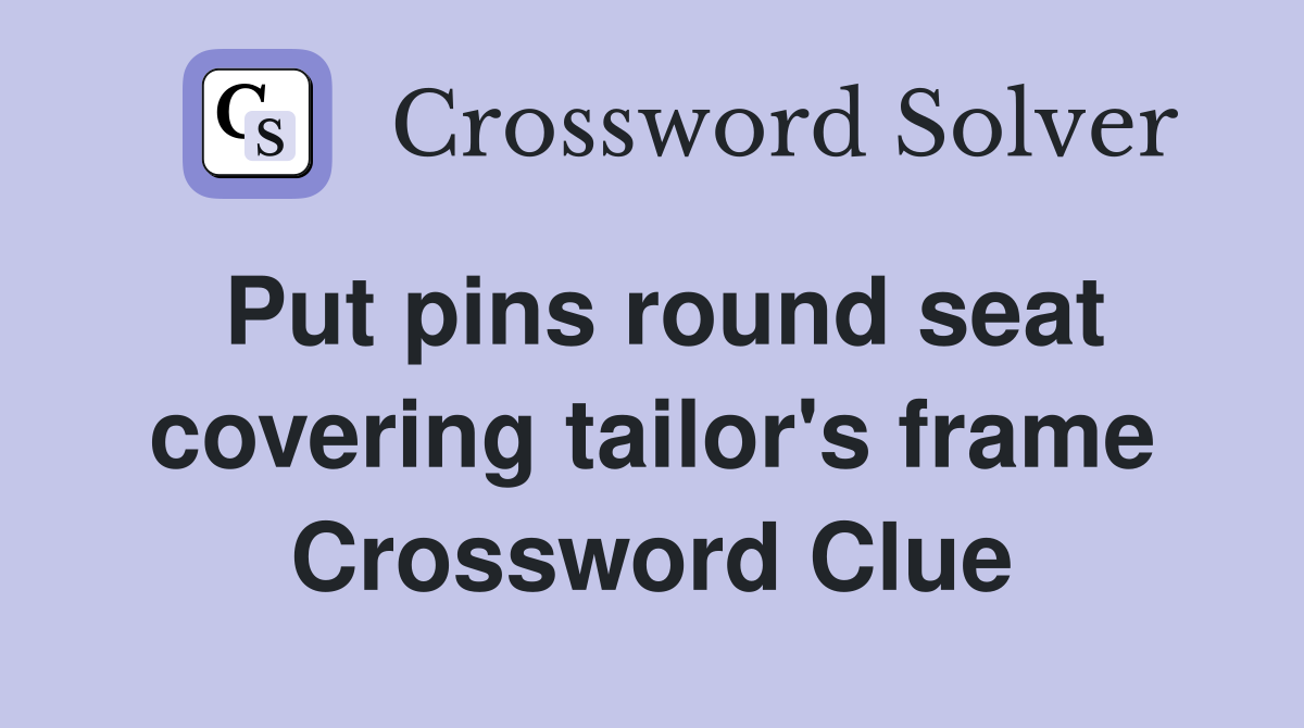 Put pins round seat covering tailor's frame Crossword Clue