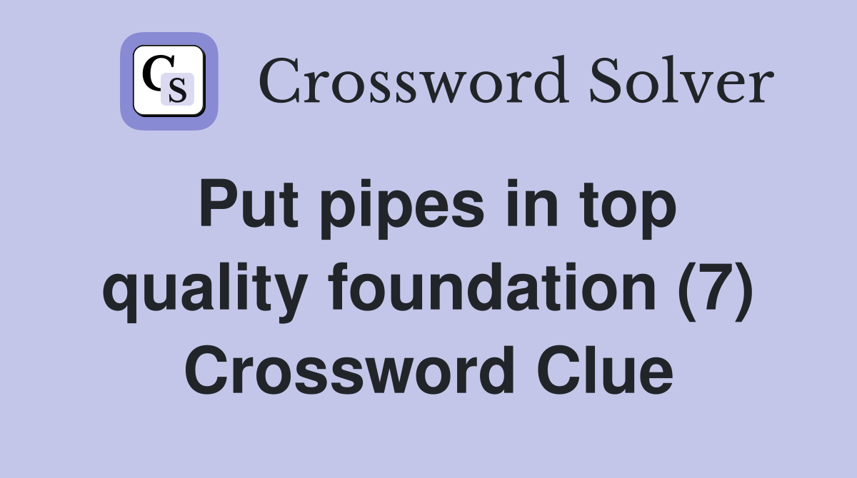 Put pipes in top quality foundation (7) Crossword Clue