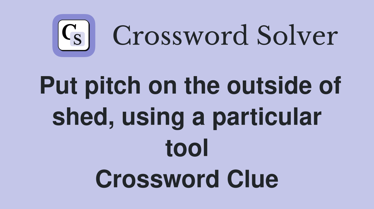 Put pitch on the outside of shed, using a particular tool Crossword Clue