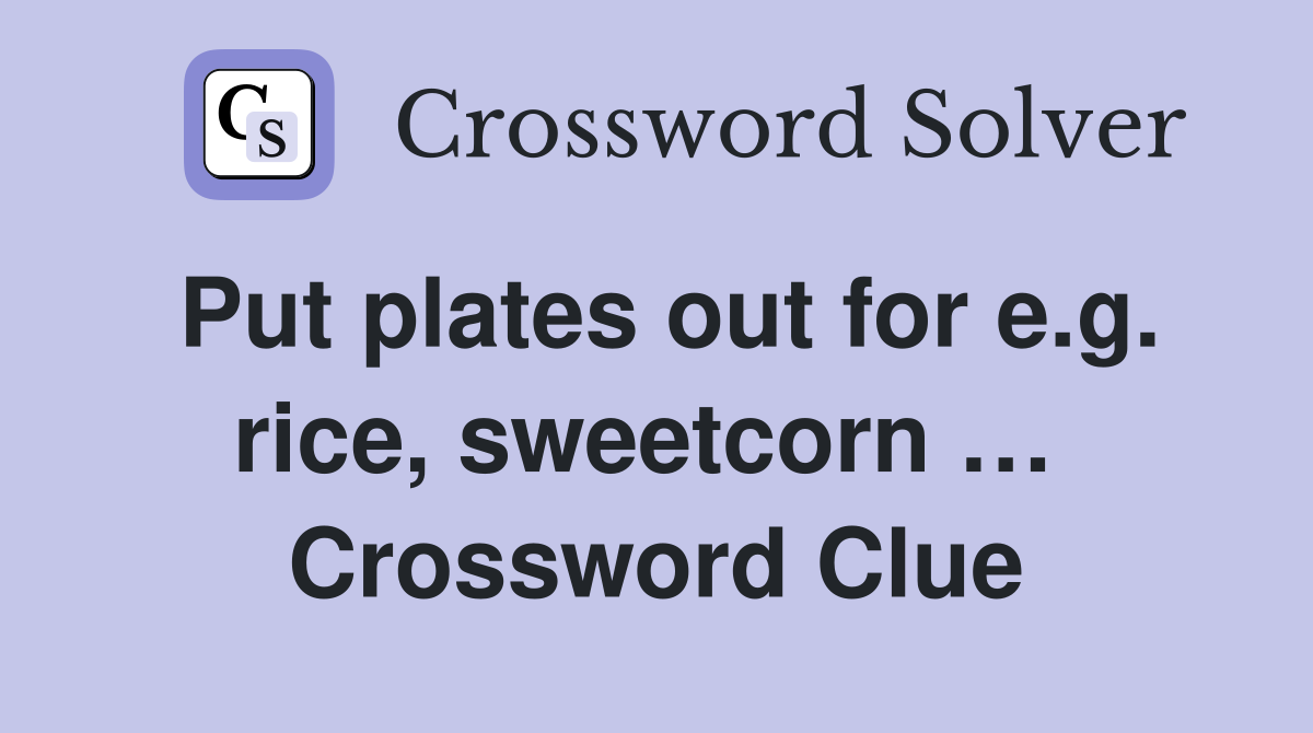 Put plates out for e.g. rice, sweetcorn …  Crossword Clue
