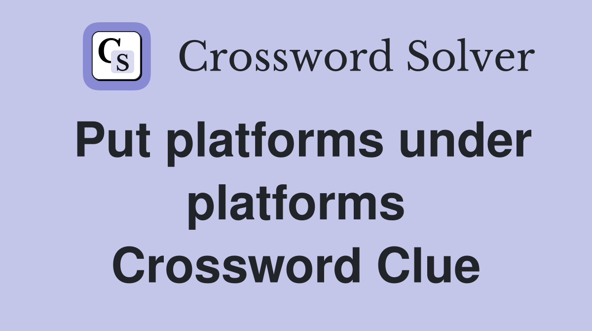 Put platforms under platforms Crossword Clue