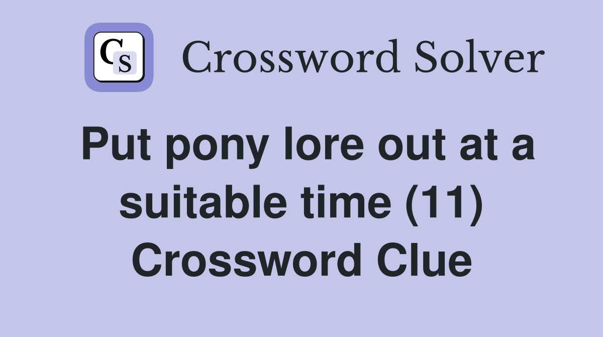 Put pony lore out at a suitable time (11) Crossword Clue