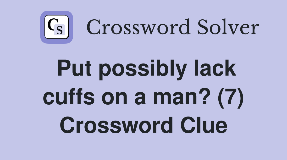 Put possibly lack cuffs on a man? (7) Crossword Clue