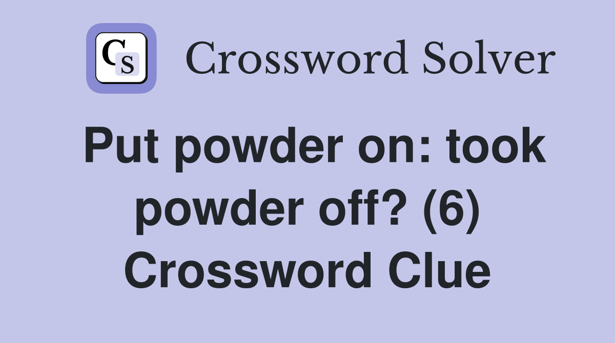Put powder on: took powder off? (6) Crossword Clue