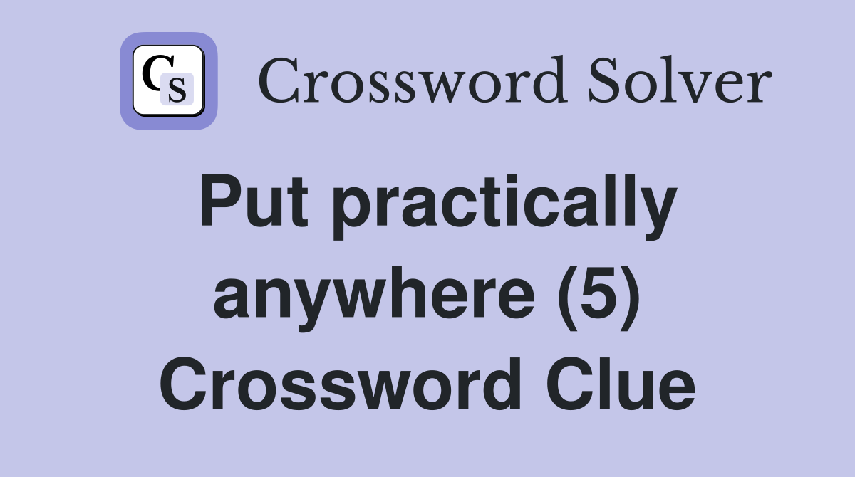 Put practically anywhere (5) Crossword Clue