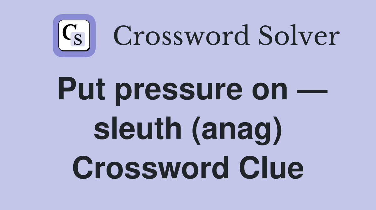 Put pressure on — sleuth (anag) Crossword Clue