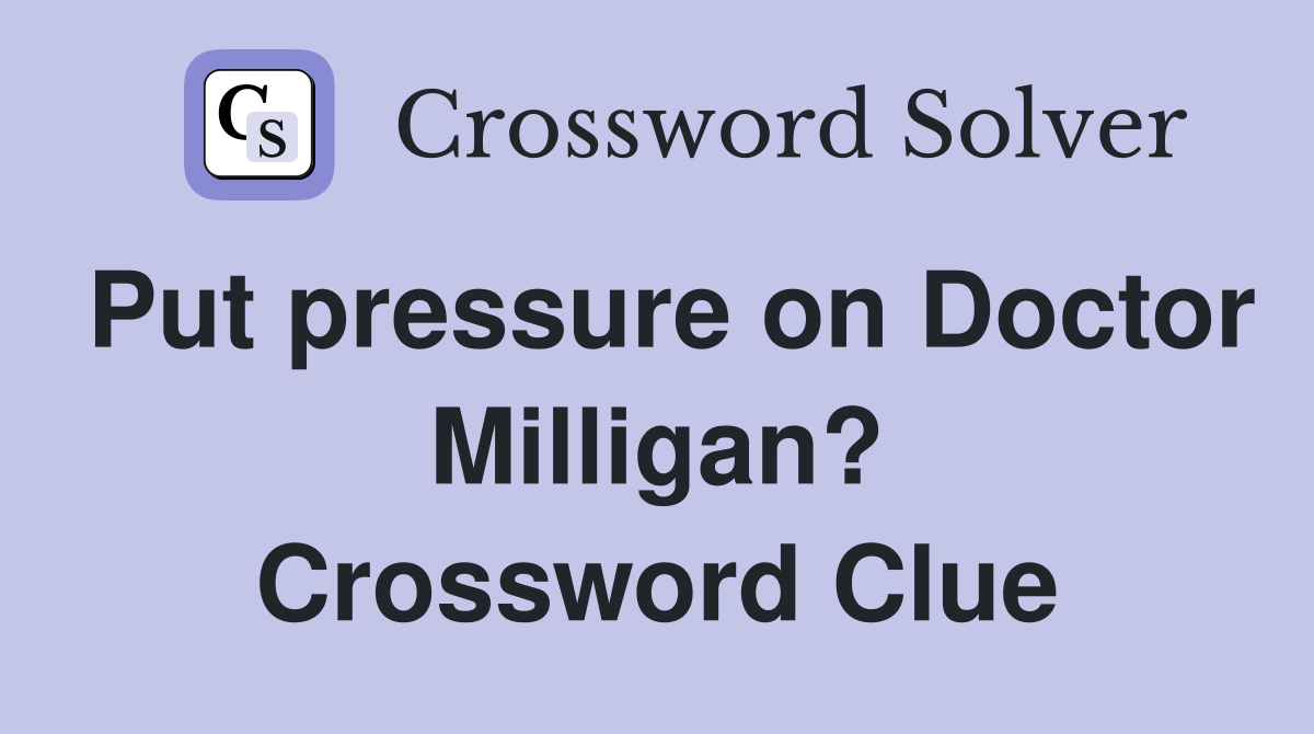 Put pressure on Doctor Milligan? Crossword Clue