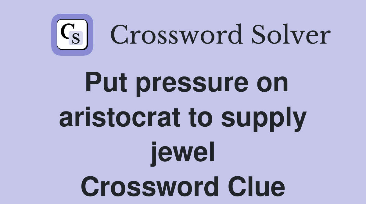 Put pressure on aristocrat to supply jewel Crossword Clue