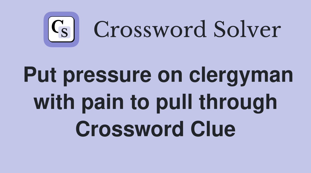 Put pressure on clergyman with pain to pull through Crossword Clue