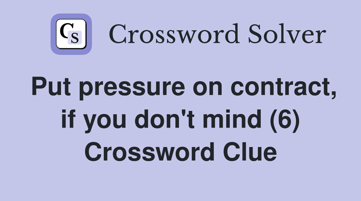 Put pressure on contract, if you don't mind (6) Crossword Clue